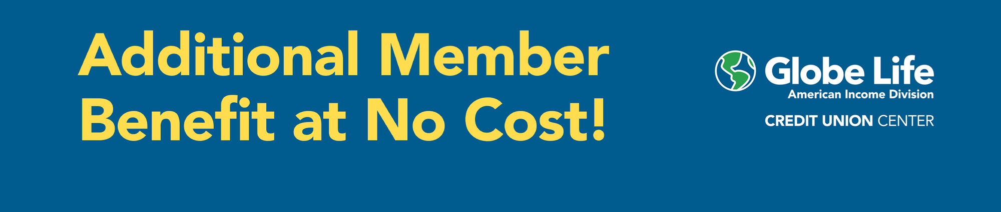 Additional Member Benefit at No Cost! Globe Life 
American Income Division 
Credit Union Center. 