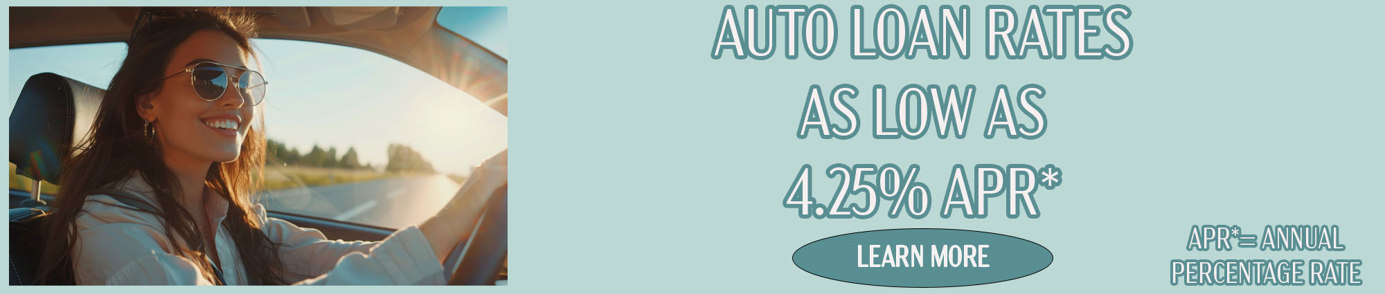 Auto loan rates as low as four point two five percent APR* Learn more 
APR* equals Annual Percentage Rate 