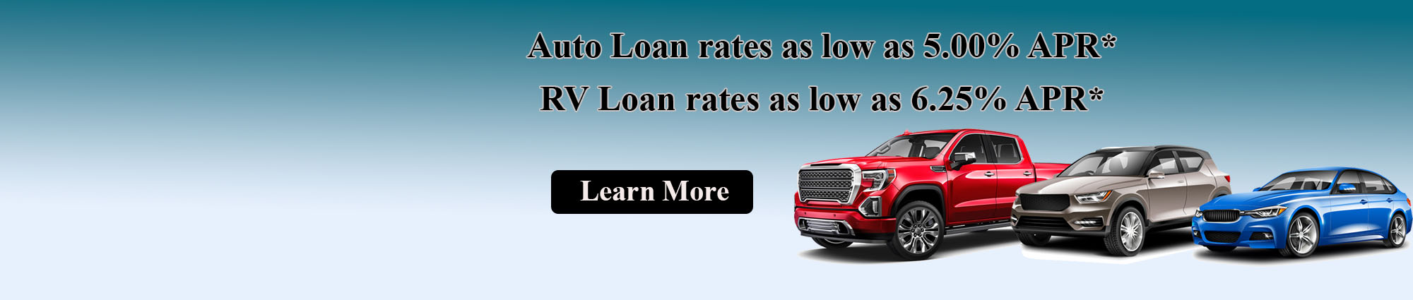 Auto Loan rates as low as five percent annual percentage rate. RV Loan rates as low as six point two five percent annual percentage rate. Click to learn more.