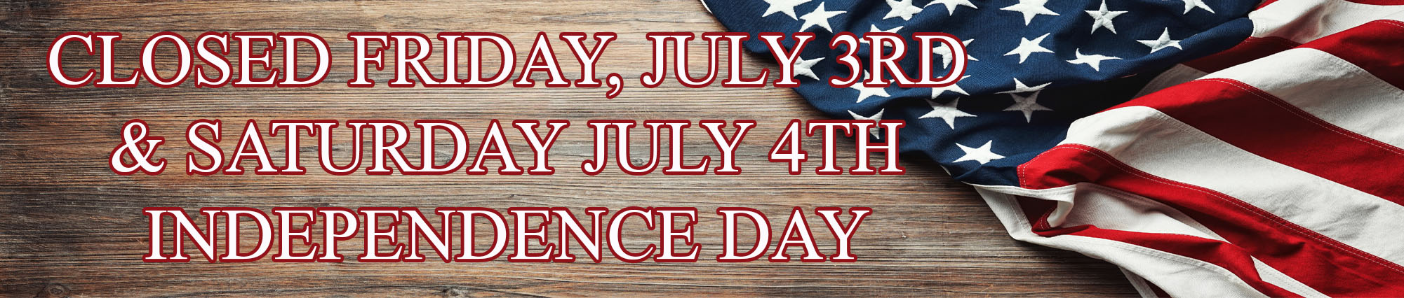 Closed Friday, July Third and Saturday, July FourthIndependence Day