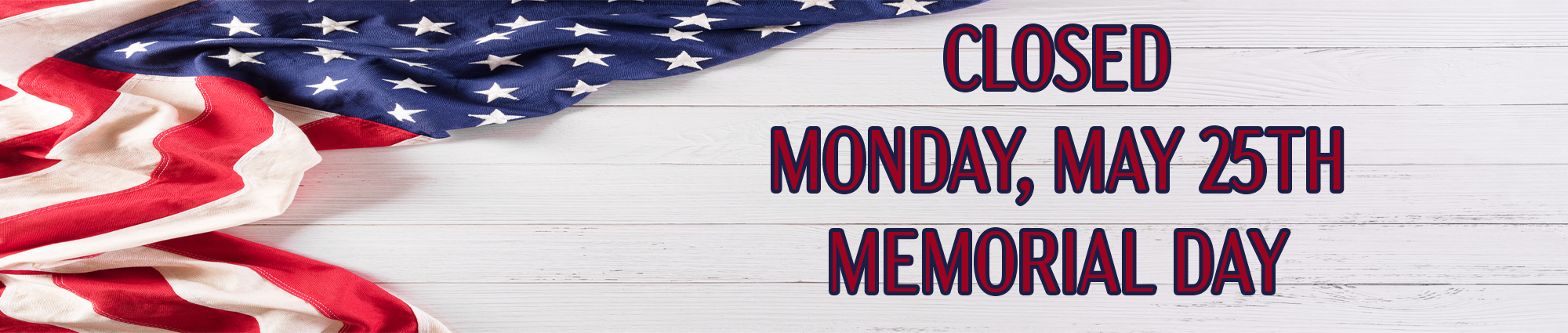 Closed Monday, May Twenty Fifth
Memorial Day 