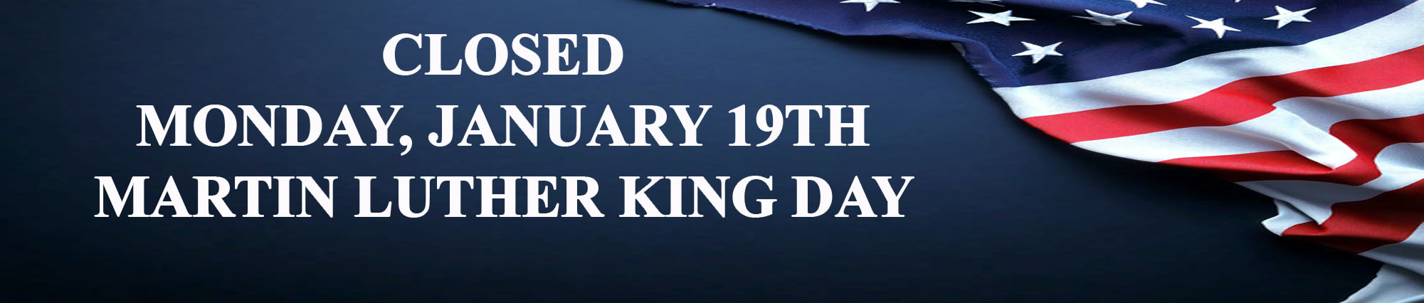 Closed Monday, January Nineteenth. Martin Luther King Day