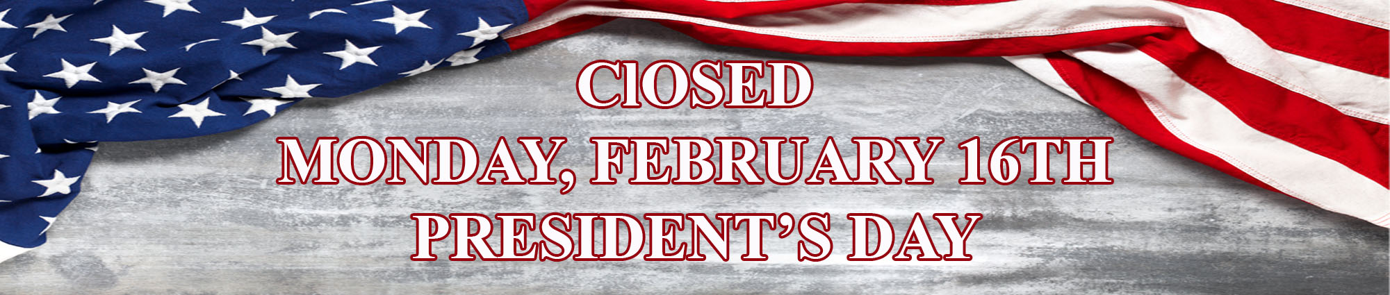 Closed Friday, February Sixteenth President's Day