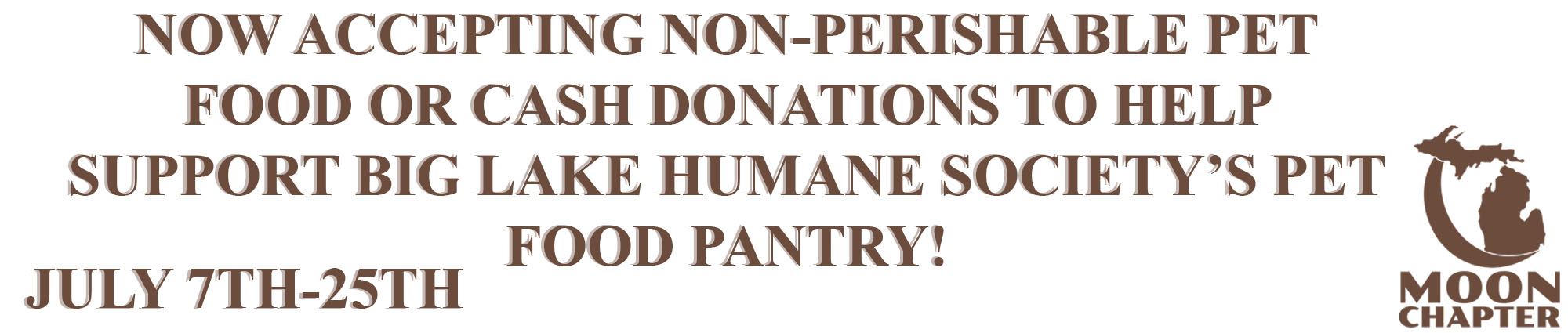 Now accepting non-perishable pet food or cash donations to help support Big Lake Humane Society's pet food pantry! July Seventh thru Twenty Fifth. Moon Chapter 