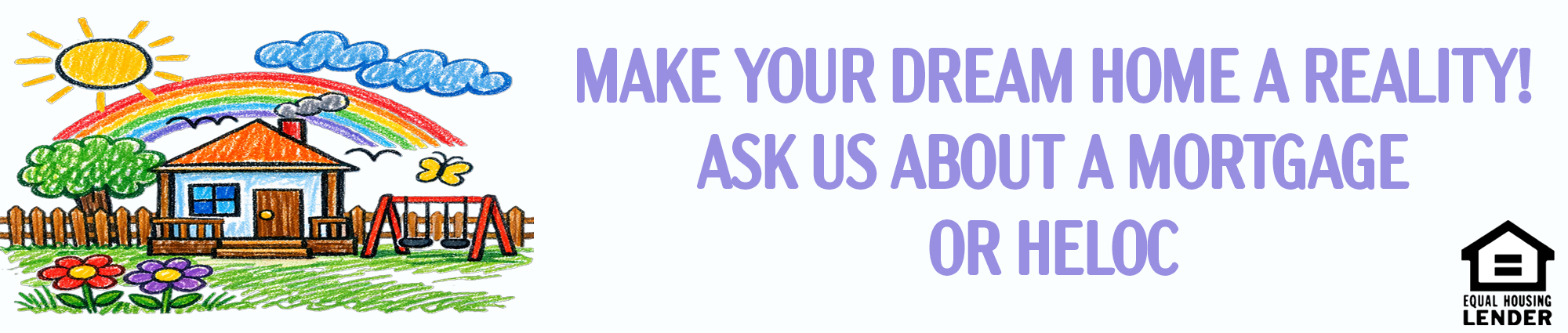 Make your dream home a reality! Ask us about a Mortgage or Heloc Equal Housing Lender