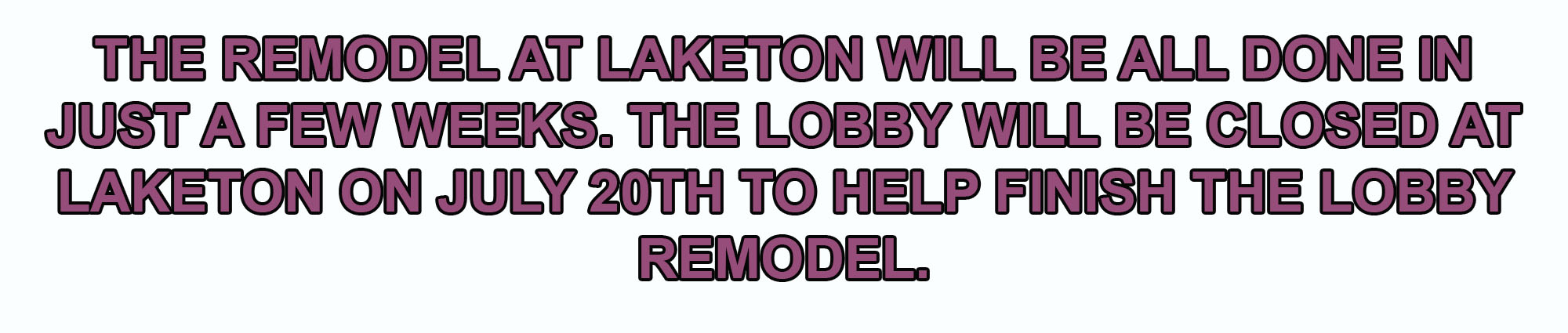 The remodel at Laketon will be all done in just a few weeks. The lobby will be closed at Laketon on July 20th to help finish the lobby remodel. 