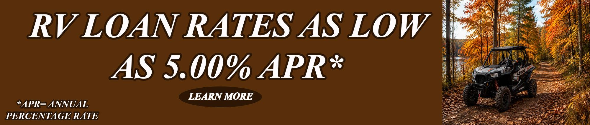 Rv loan rates as low as five percent APR* 
Learn More
*APR equals Annual Percentage Rate 