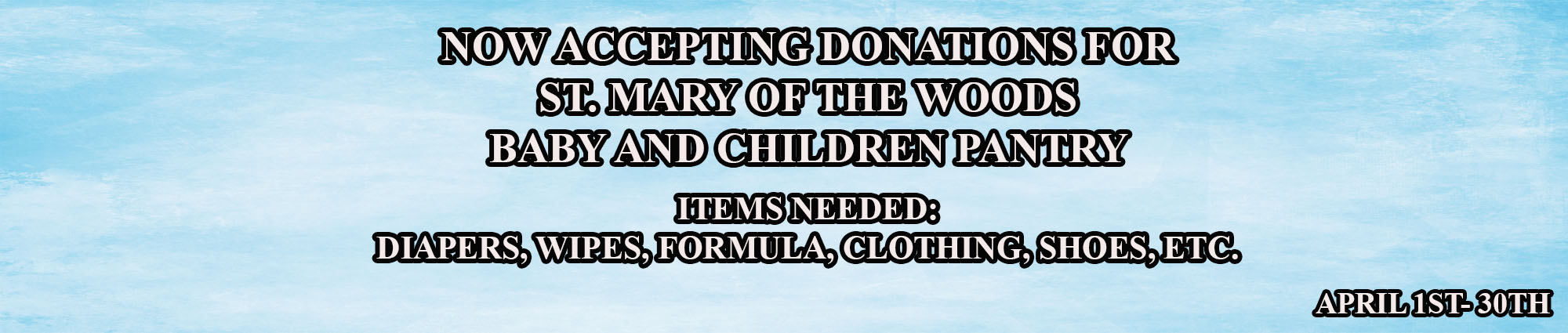 Accepting donations for saint mary's of the woods baby and children foot pantry. April first through april thirtieth. Accepting Diapers, Wipes, Formula, Clothes, shoes, and more.