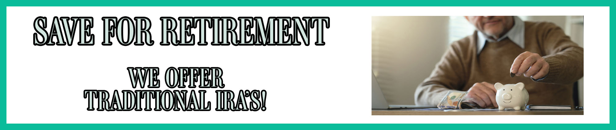 Save for retirement. We offer traditional IRA'S!