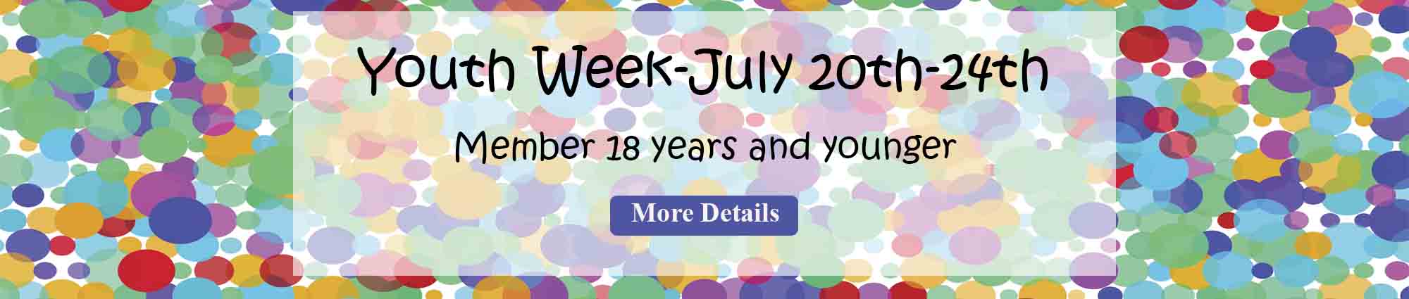 Youth Week- July Twentieth through twenty fourth. Member eighteen years and younger. More Details 